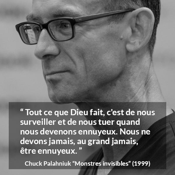 Citation de Chuck Palahniuk sur la mort tirée de Monstres invisibles - Tout ce que Dieu fait, c'est de nous surveiller et de nous tuer quand nous devenons ennuyeux. Nous ne devons jamais, au grand jamais, être ennuyeux.