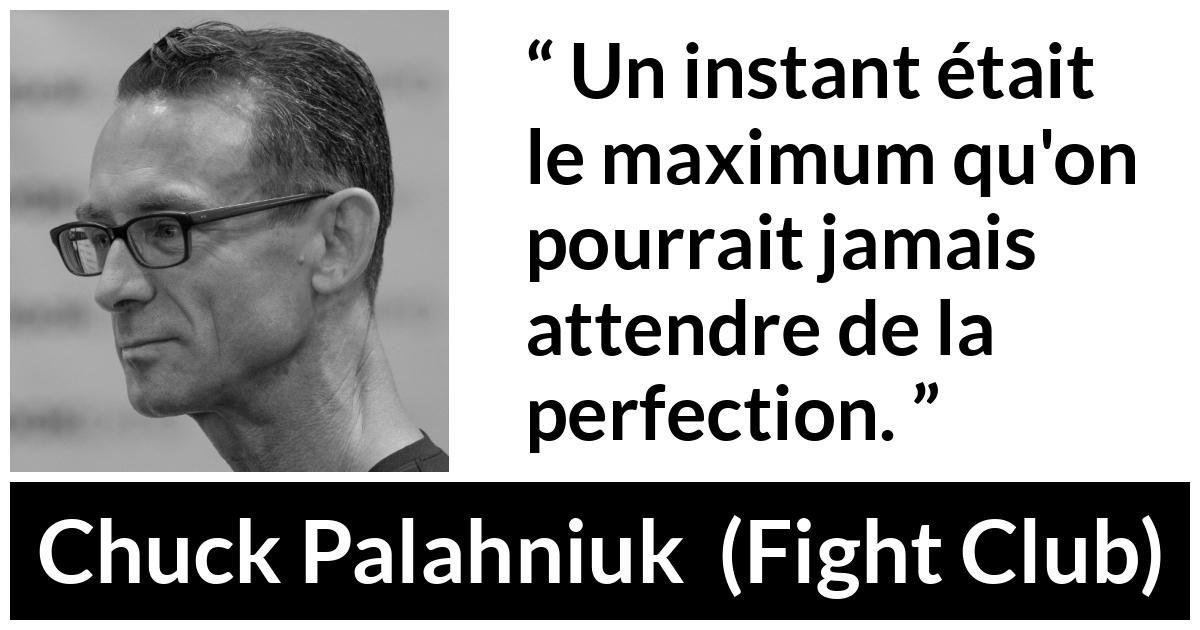 Citation de Chuck Palahniuk sur la perfection tirée de Fight Club - Un instant était le maximum qu'on pourrait jamais attendre de la perfection.