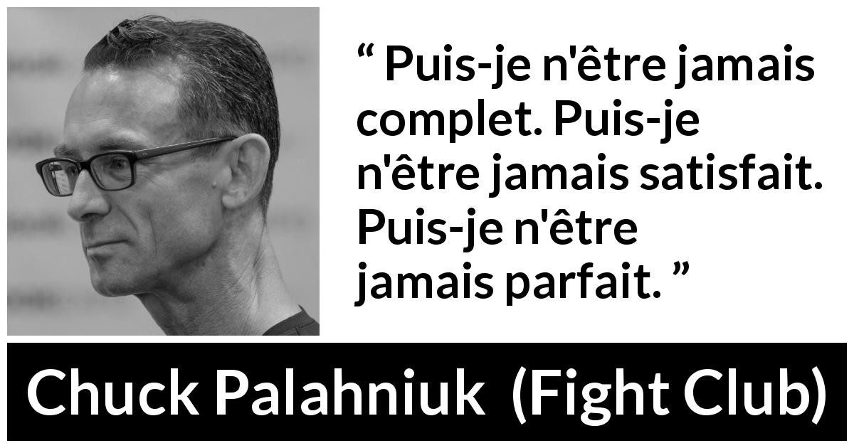 Citation de Chuck Palahniuk sur la perfection tirée de Fight Club - Puis-je n'être jamais complet. Puis-je n'être jamais satisfait. Puis-je n'être jamais parfait.