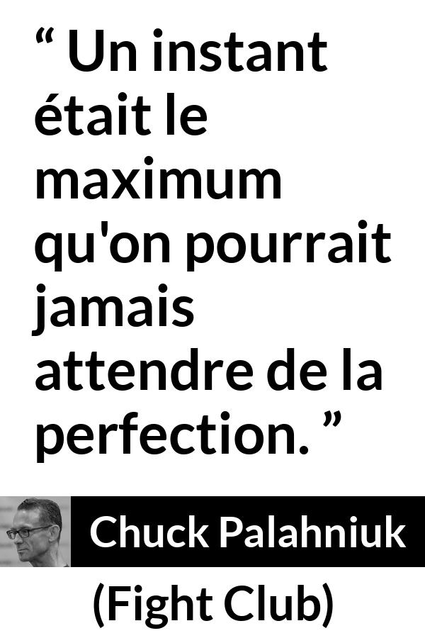Citation de Chuck Palahniuk sur la perfection tirée de Fight Club - Un instant était le maximum qu'on pourrait jamais attendre de la perfection.