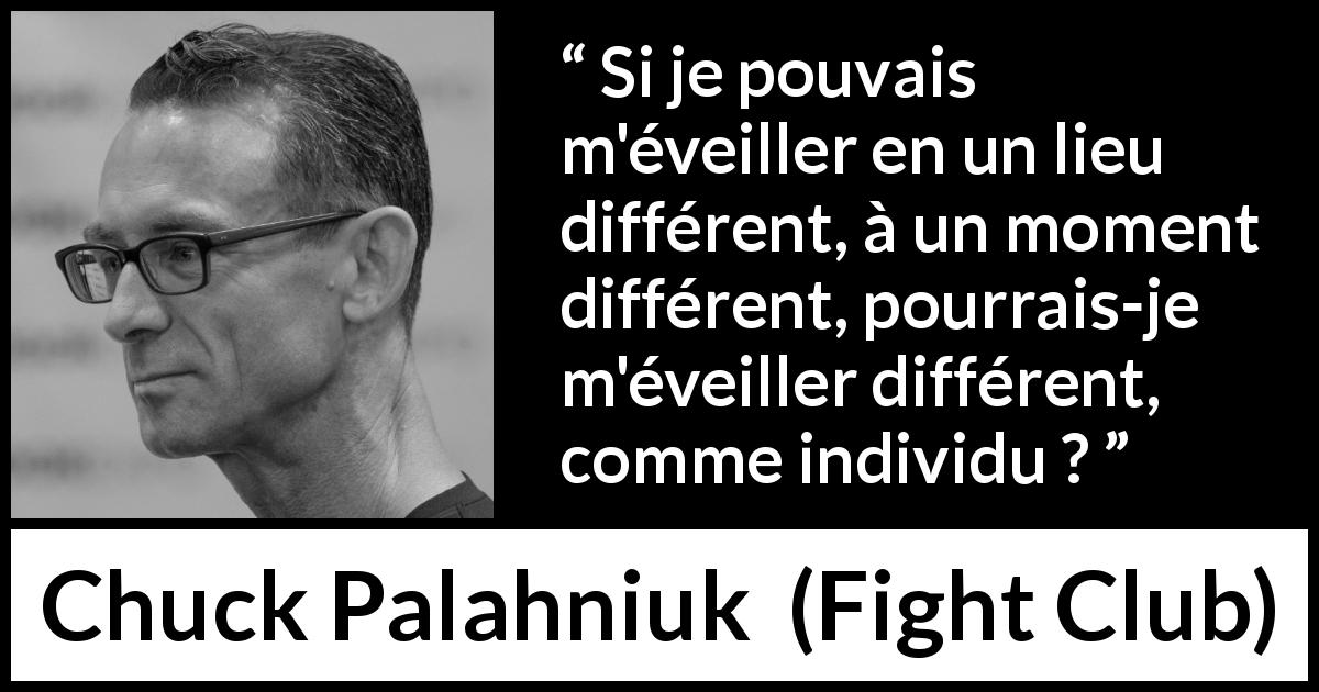 Citation de Chuck Palahniuk sur la personnalité tirée de Fight Club - Si je pouvais m'éveiller en un lieu différent, à un moment différent, pourrais-je m'éveiller différent, comme individu ?