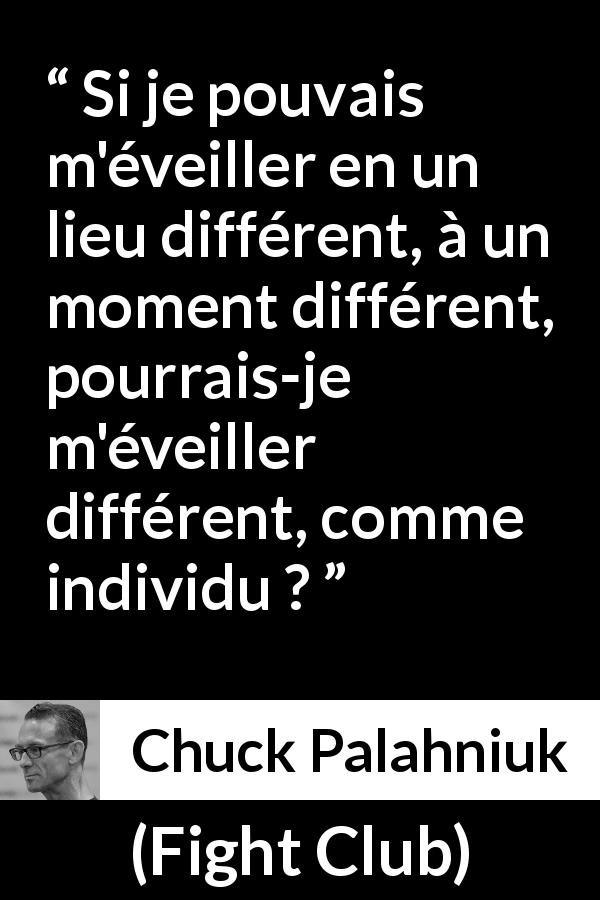 Citation de Chuck Palahniuk sur la personnalité tirée de Fight Club - Si je pouvais m'éveiller en un lieu différent, à un moment différent, pourrais-je m'éveiller différent, comme individu ?
