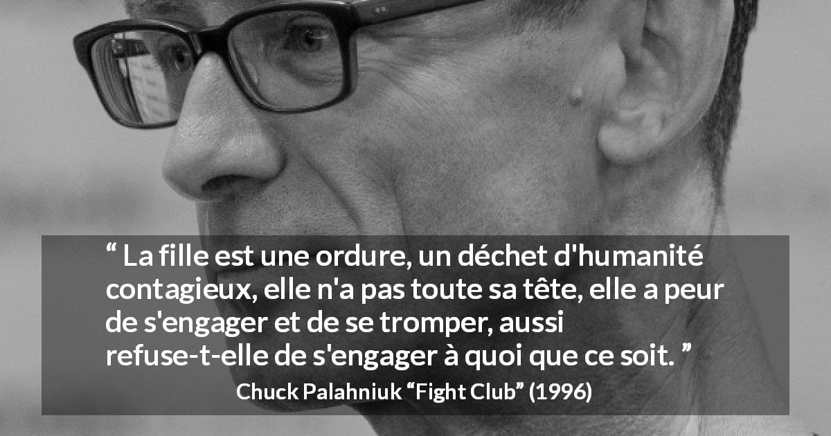 Citation de Chuck Palahniuk sur la peur tirée de Fight Club - La fille est une ordure, un déchet d'humanité contagieux, elle n'a pas toute sa tête, elle a peur de s'engager et de se tromper, aussi refuse-t-elle de s'engager à quoi que ce soit.