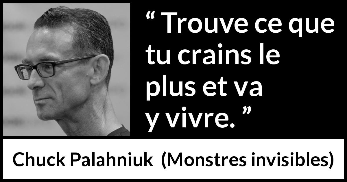 Citation de Chuck Palahniuk sur la peur tirée de Monstres invisibles - Trouve ce que tu crains le plus et va y vivre.