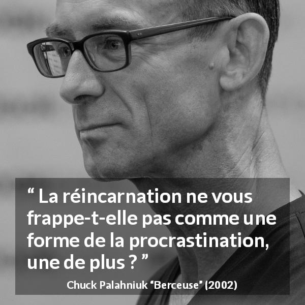 Citation de Chuck Palahniuk sur la procrastination tirée de Berceuse - La réincarnation ne vous frappe-t-elle pas comme une forme de la procrastination, une de plus ?