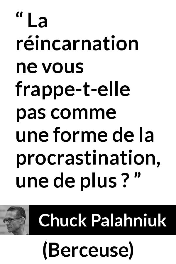 Citation de Chuck Palahniuk sur la procrastination tirée de Berceuse - La réincarnation ne vous frappe-t-elle pas comme une forme de la procrastination, une de plus ?