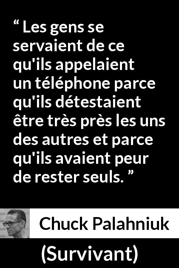 Citation de Chuck Palahniuk sur la solitude tirée de Survivant - Les gens se servaient de ce qu'ils appelaient un téléphone parce qu'ils détestaient être très près les uns des autres et parce qu'ils avaient peur de rester seuls.