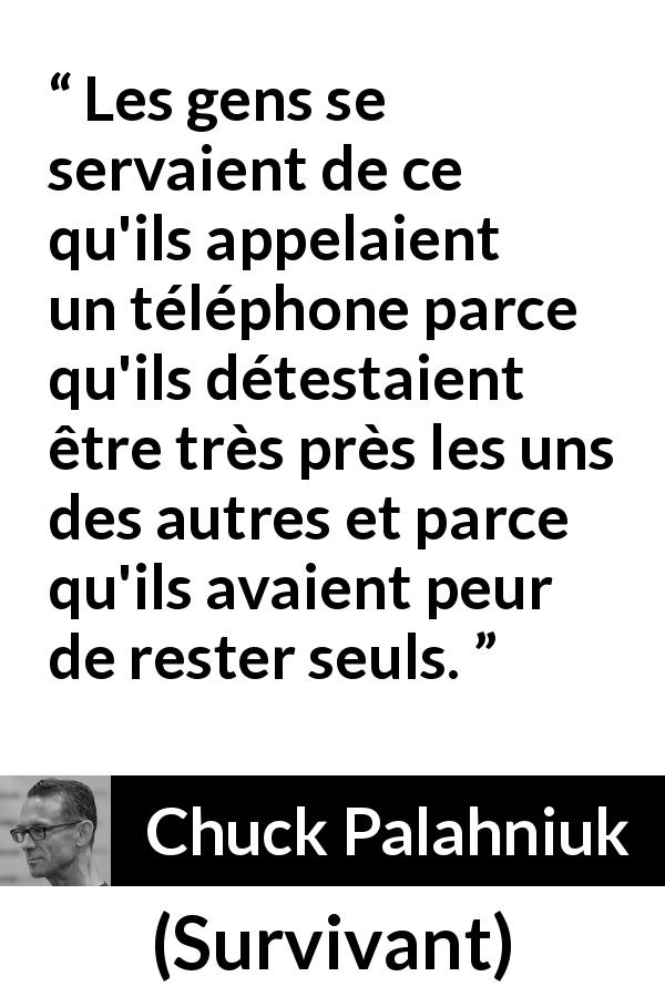 Citation de Chuck Palahniuk sur la solitude tirée de Survivant - Les gens se servaient de ce qu'ils appelaient un téléphone parce qu'ils détestaient être très près les uns des autres et parce qu'ils avaient peur de rester seuls.