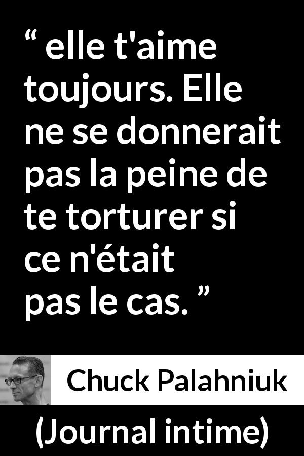 Citation de Chuck Palahniuk sur la torture tirée de Journal intime - elle t'aime toujours. Elle ne se donnerait pas la peine de te torturer si ce n'était pas le cas.