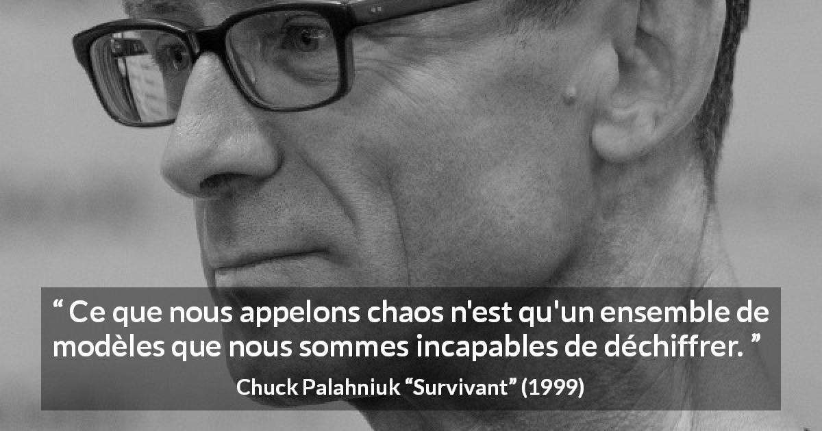 Citation de Chuck Palahniuk sur le chaos tirée de Survivant - Ce que nous appelons chaos n'est qu'un ensemble de modèles que nous sommes incapables de déchiffrer.