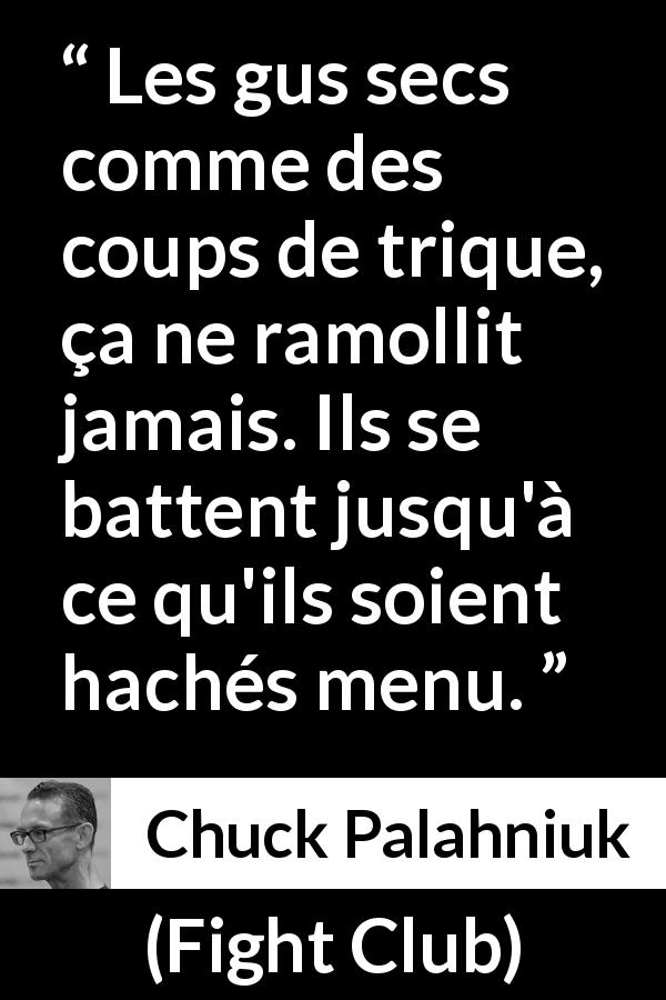 Citation de Chuck Palahniuk sur le combat tirée de Fight Club - Les gus secs comme des coups de trique, ça ne ramollit jamais. Ils se battent jusqu'à ce qu'ils soient hachés menu.