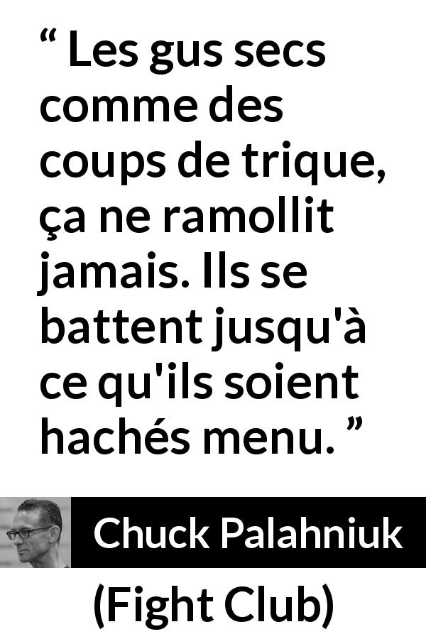 Citation de Chuck Palahniuk sur le combat tirée de Fight Club - Les gus secs comme des coups de trique, ça ne ramollit jamais. Ils se battent jusqu'à ce qu'ils soient hachés menu.