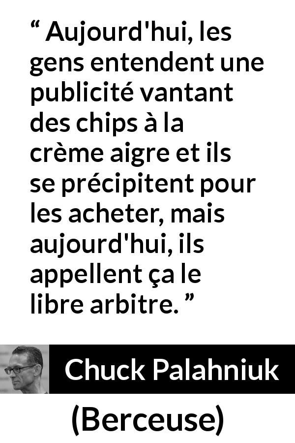 Citation de Chuck Palahniuk sur le consumérisme tirée de Berceuse - Aujourd'hui, les gens entendent une publicité vantant des chips à la crème aigre et ils se précipitent pour les acheter, mais aujourd'hui, ils appellent ça le libre arbitre.