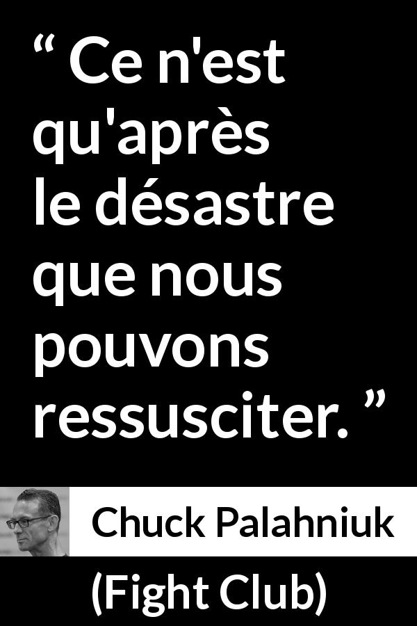 Citation de Chuck Palahniuk sur le désastre tirée de Fight Club - Ce n'est qu'après le désastre que nous pouvons ressusciter.