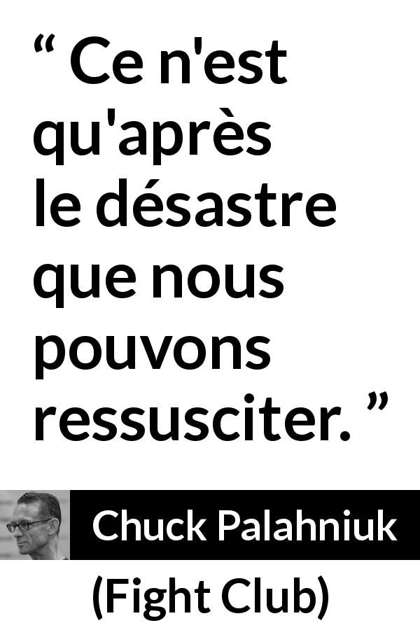 Citation de Chuck Palahniuk sur le désastre tirée de Fight Club - Ce n'est qu'après le désastre que nous pouvons ressusciter.