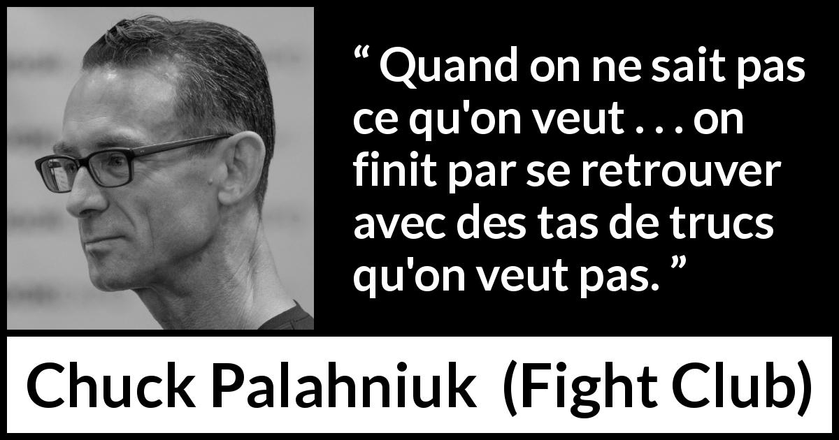 Citation de Chuck Palahniuk sur le désir tirée de Fight Club - Quand on ne sait pas ce qu'on veut . . . on finit par se retrouver avec des tas de trucs qu'on veut pas.