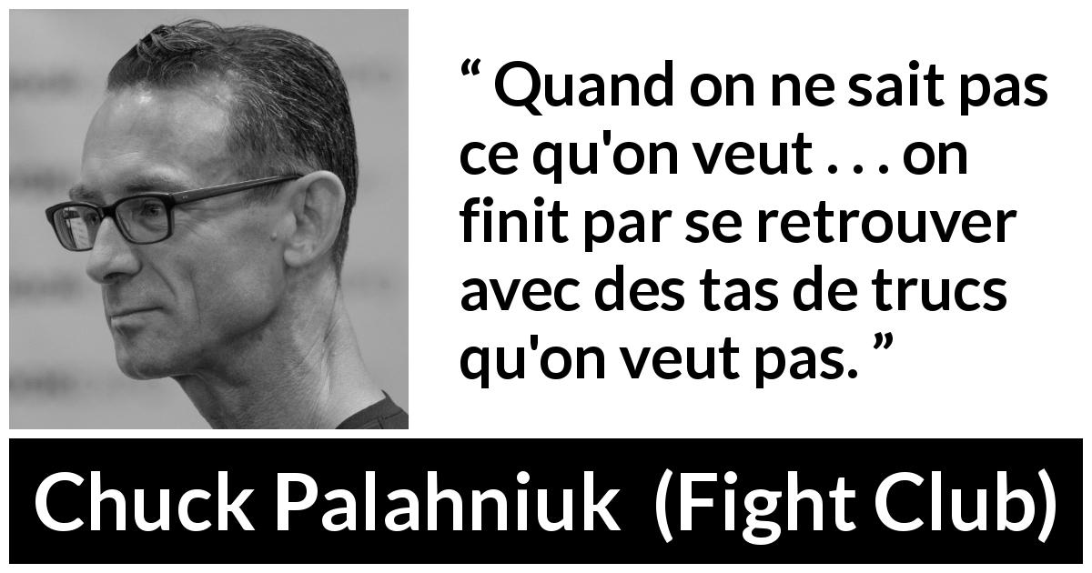 Citation de Chuck Palahniuk sur le désir tirée de Fight Club - Quand on ne sait pas ce qu'on veut . . . on finit par se retrouver avec des tas de trucs qu'on veut pas.