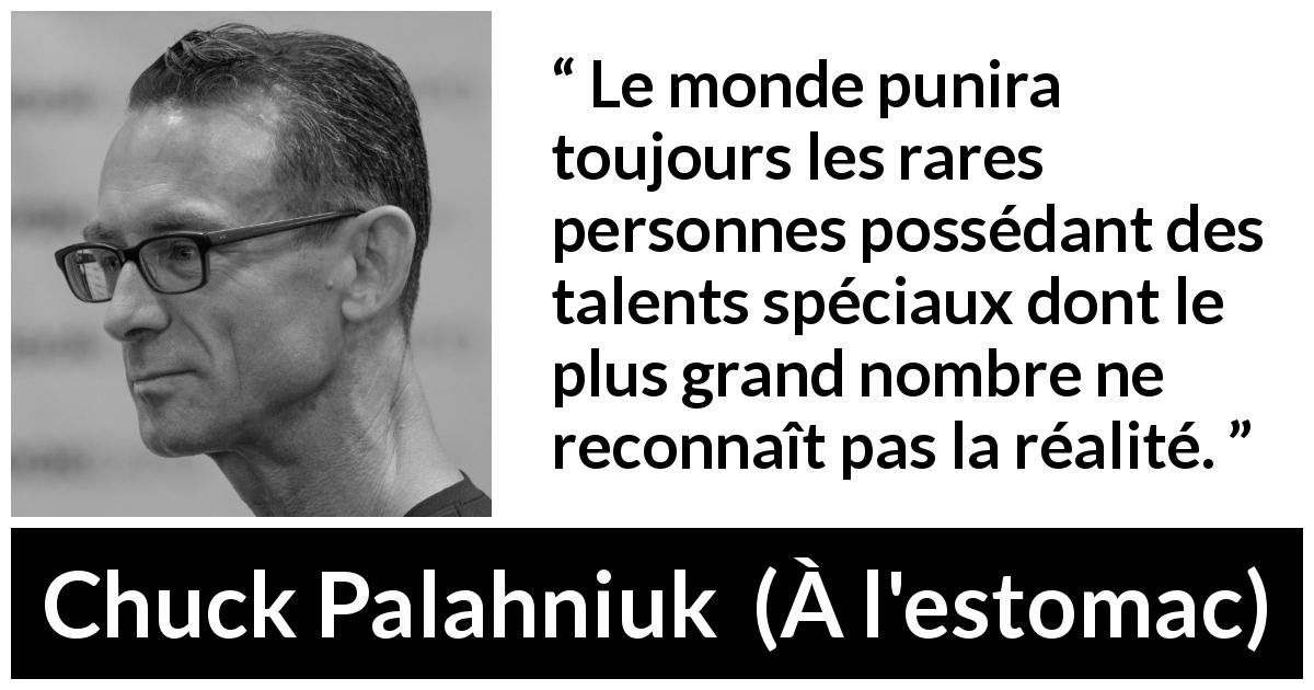Citation de Chuck Palahniuk sur le talent tirée de À l'estomac - Le monde punira toujours les rares personnes possédant des talents spéciaux dont le plus grand nombre ne reconnaît pas la réalité.
