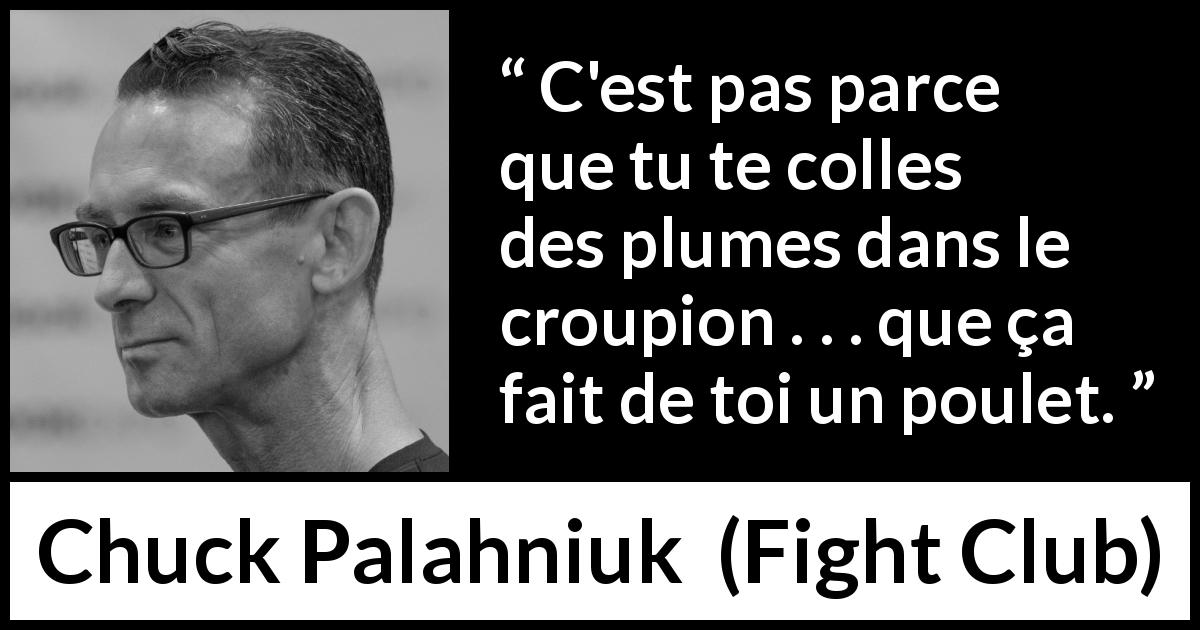 Citation de Chuck Palahniuk sur les apparences tirée de Fight Club - C'est pas parce que tu te colles des plumes dans le croupion  . . . que ça fait de toi un poulet.