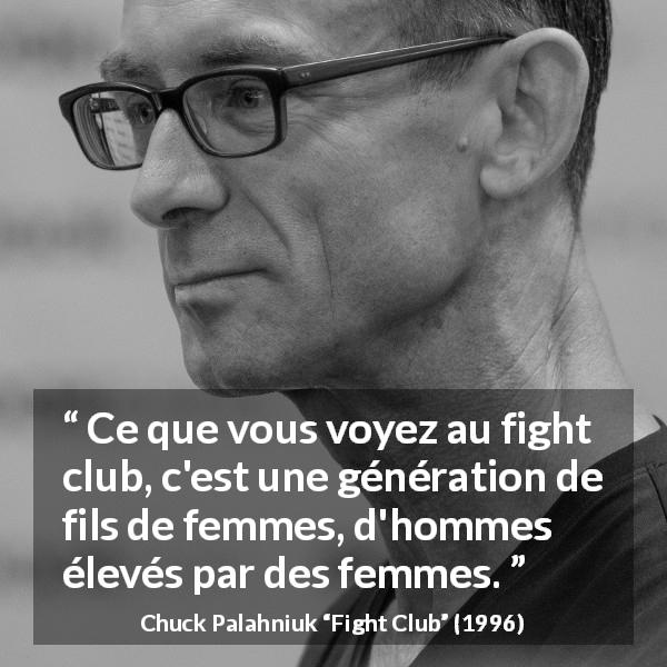 Citation de Chuck Palahniuk sur les femmes tirée de Fight Club - Ce que vous voyez au fight club, c'est une génération de fils de femmes, d'hommes élevés par des femmes.