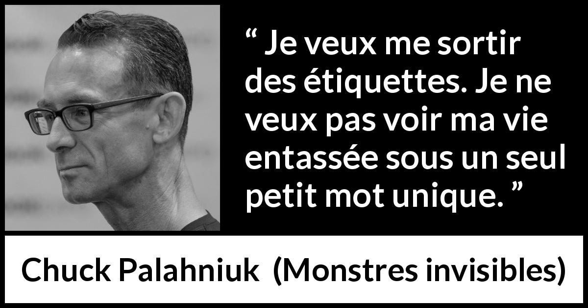 Citation de Chuck Palahniuk sur les mots tirée de Monstres invisibles - Je veux me sortir des étiquettes. Je ne veux pas voir ma vie entassée sous un seul petit mot unique.