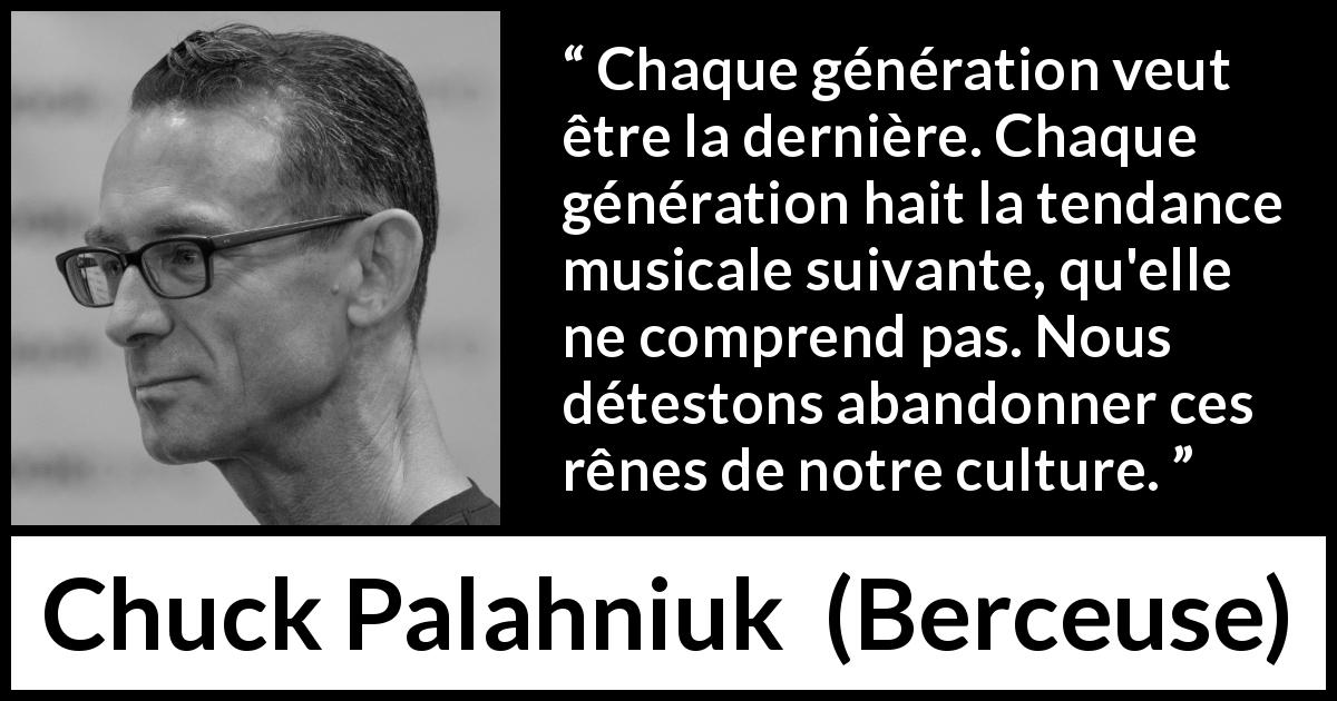 Citation de Chuck Palahniuk sur mode tirée de Berceuse - Chaque génération veut être la dernière. Chaque génération hait la tendance musicale suivante, qu'elle ne comprend pas. Nous détestons abandonner ces rênes de notre culture.