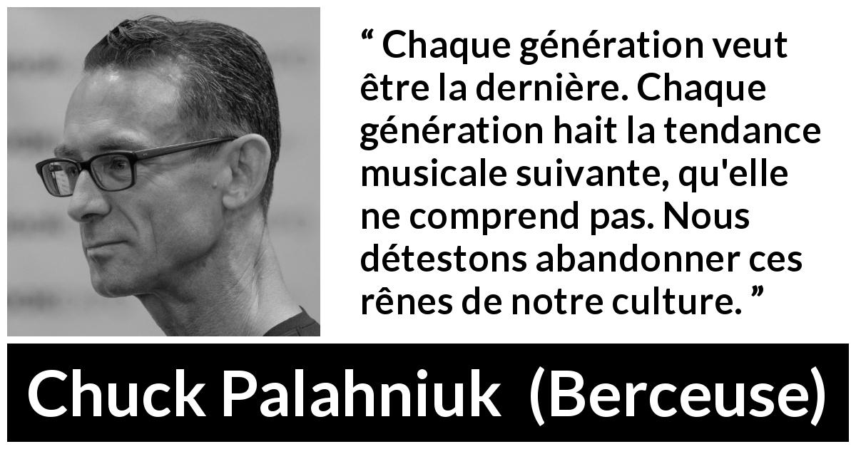 Citation de Chuck Palahniuk sur mode tirée de Berceuse - Chaque génération veut être la dernière. Chaque génération hait la tendance musicale suivante, qu'elle ne comprend pas. Nous détestons abandonner ces rênes de notre culture.