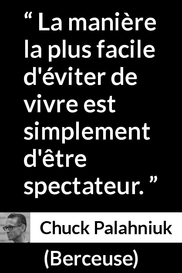 Citation de Chuck Palahniuk sur vivre tirée de Berceuse - La manière la plus facile d'éviter de vivre est simplement d'être spectateur.