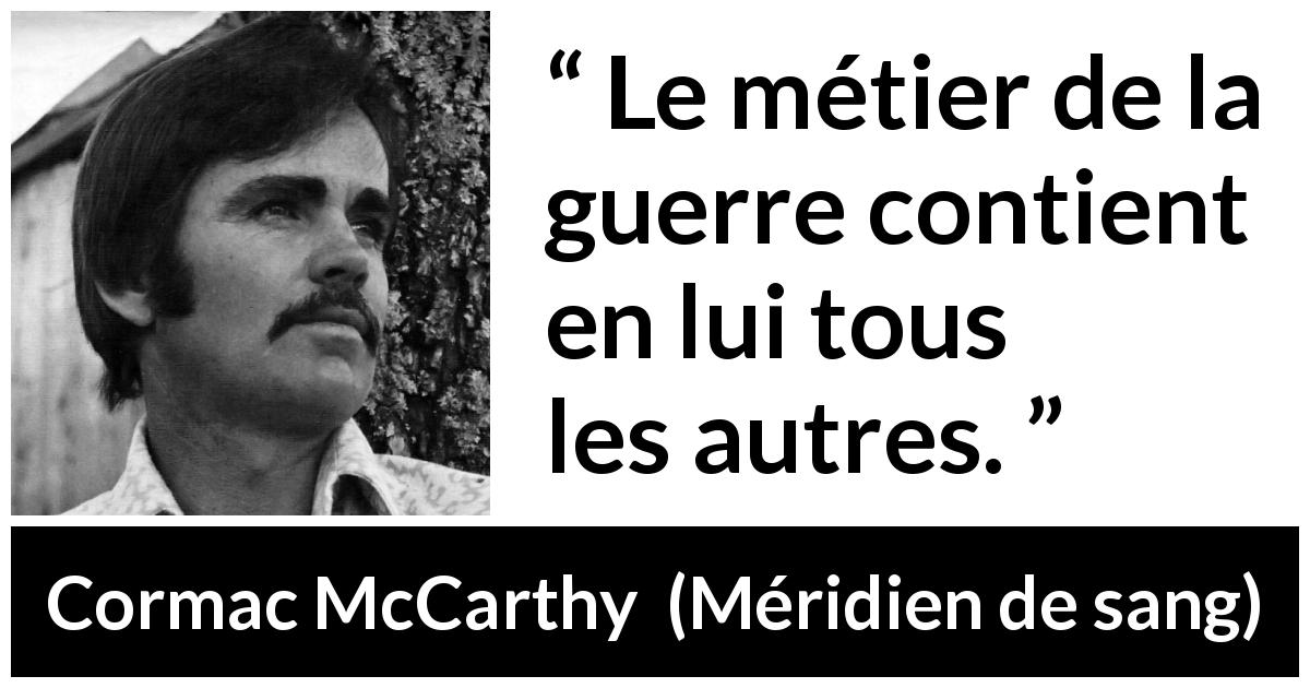 Citation de Cormac McCarthy sur la guerre tirée de Méridien de sang - Le métier de la guerre contient en lui tous les autres.