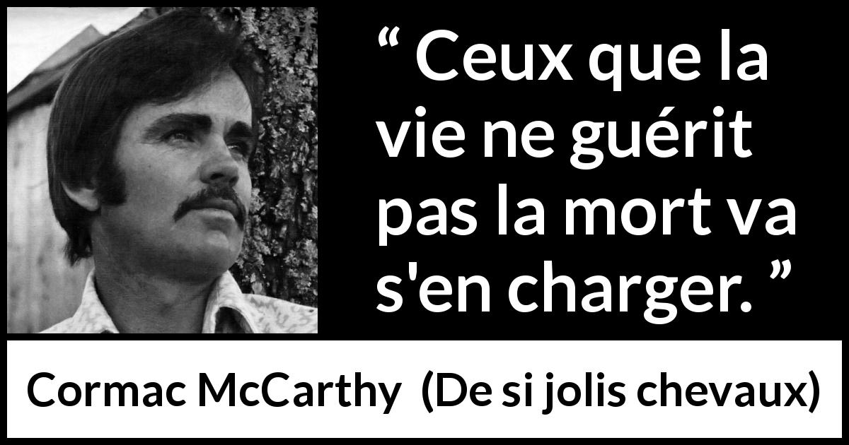 Citation de Cormac McCarthy sur la mort tirée de De si jolis chevaux - Ceux que la vie ne guérit pas la mort va s'en charger.