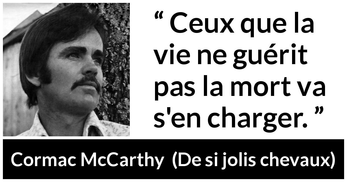 Citation de Cormac McCarthy sur la mort tirée de De si jolis chevaux - Ceux que la vie ne guérit pas la mort va s'en charger.