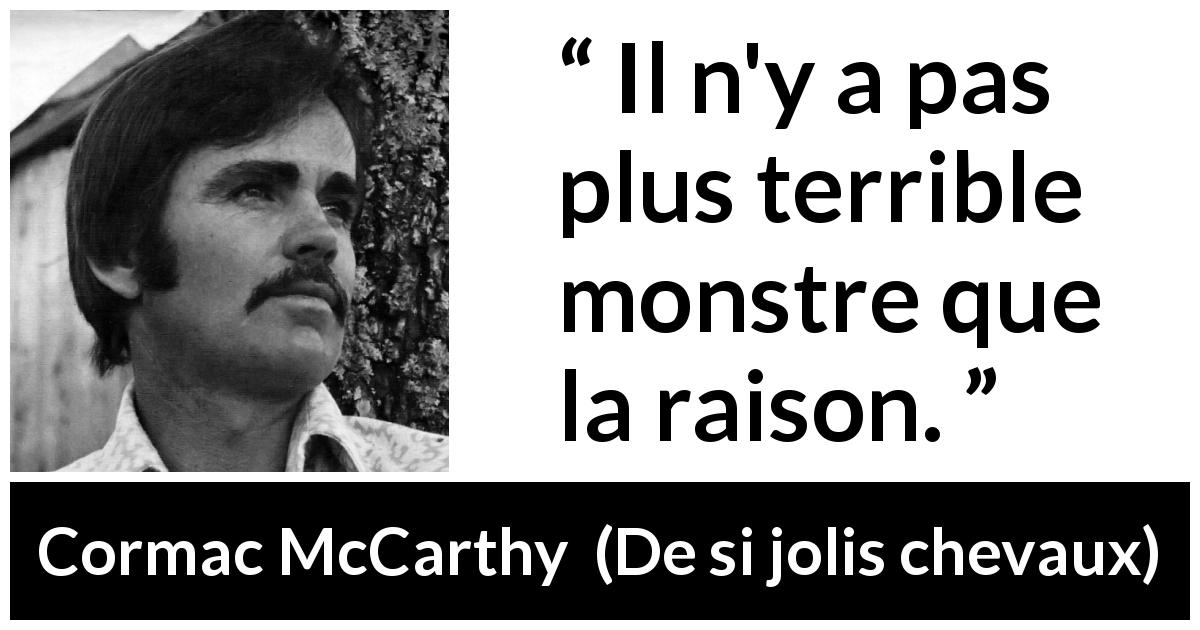Citation de Cormac McCarthy sur la raison tirée de De si jolis chevaux - Il n'y a pas plus terrible monstre que la raison.
