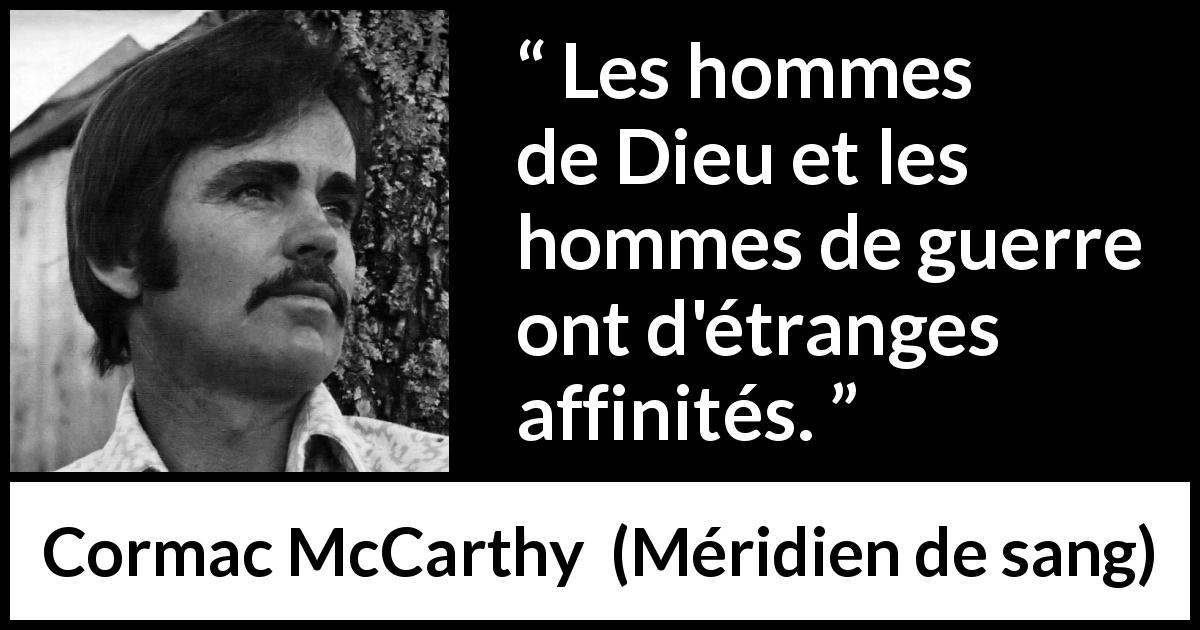 Citation de Cormac McCarthy sur la religion tirée de Méridien de sang - Les hommes de Dieu et les hommes de guerre ont d'étranges affinités.
