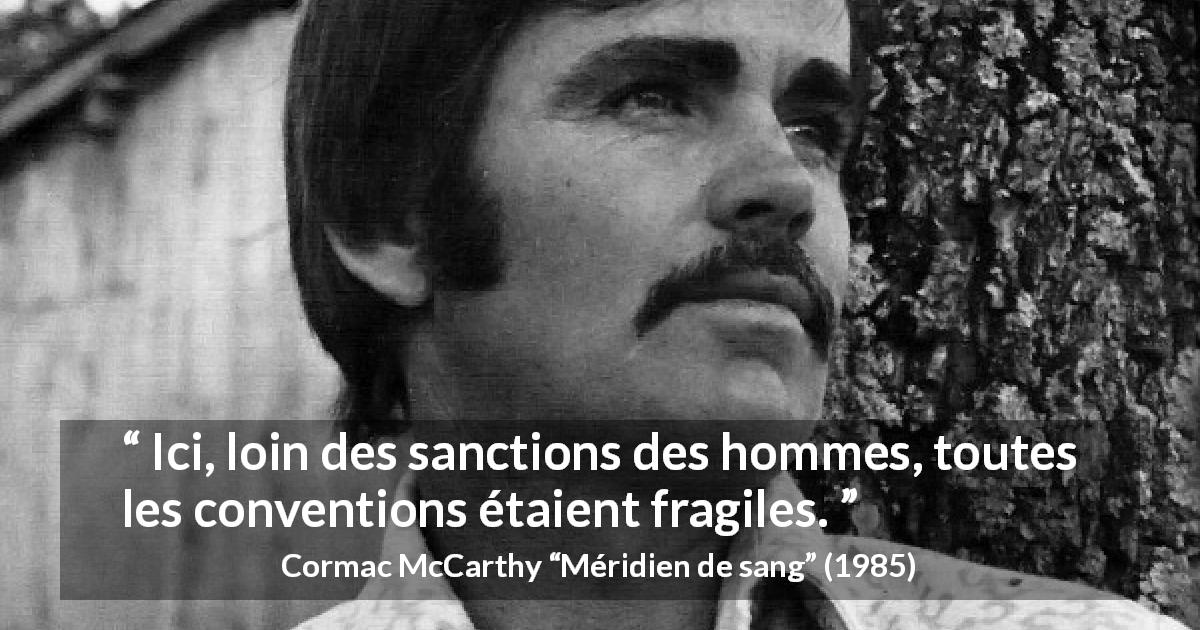 Citation de Cormac McCarthy sur les conventions tirée de Méridien de sang - Ici, loin des sanctions des hommes, toutes les conventions étaient fragiles.