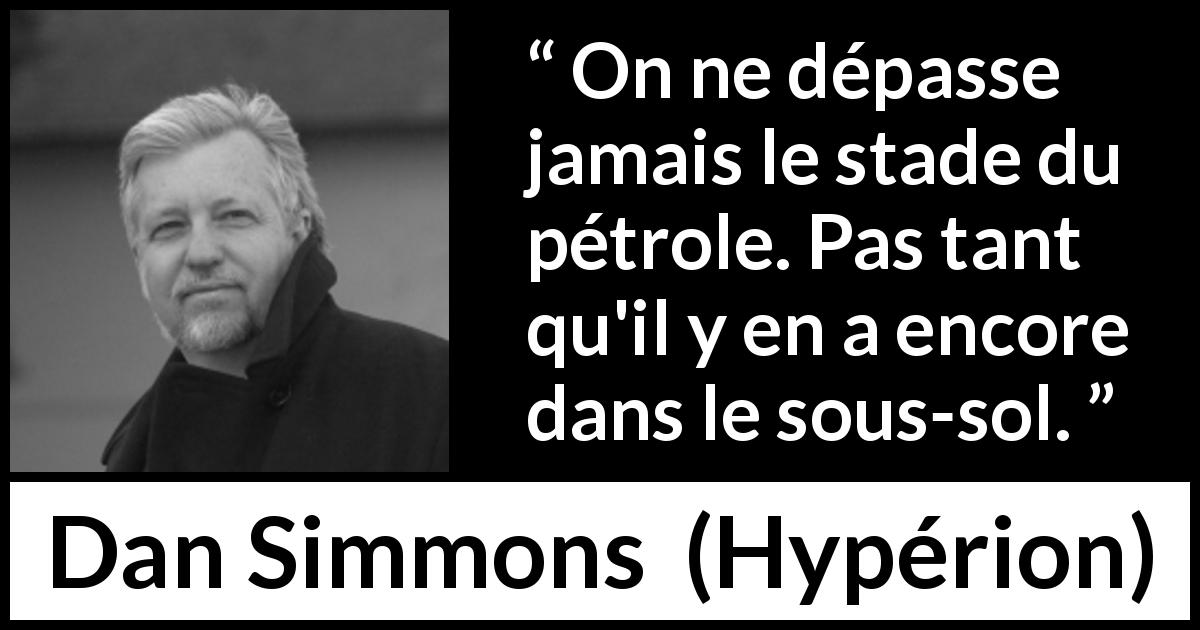 Citation de Dan Simmons sur l'énergie tirée de Hypérion - On ne dépasse jamais le stade du pétrole. Pas tant qu'il y en a encore dans le sous-sol.