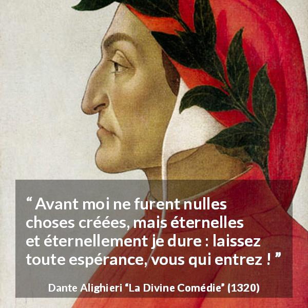 Citation de Dante Alighieri sur l'enfer tirée de La Divine Comédie - Avant moi ne furent nulles choses créées, mais éternelles et éternellement je dure : laissez toute espérance, vous qui entrez !