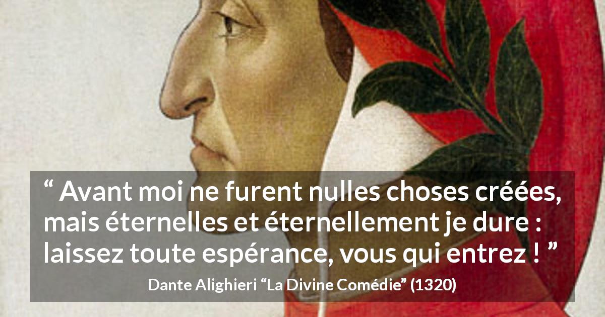 Citation de Dante Alighieri sur l'enfer tirée de La Divine Comédie - Avant moi ne furent nulles choses créées, mais éternelles et éternellement je dure : laissez toute espérance, vous qui entrez !