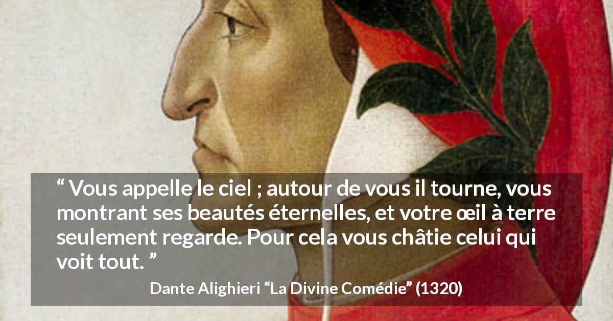 Citation de Dante Alighieri sur la beauté tirée de La Divine Comédie - Vous appelle le ciel ; autour de vous il tourne, vous montrant ses beautés éternelles, et votre œil à terre seulement regarde. Pour cela vous châtie celui qui voit tout.