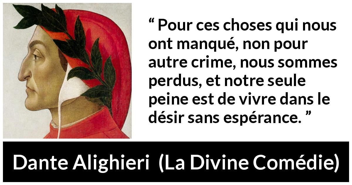 Citation de Dante Alighieri sur la frustration tirée de La Divine Comédie - Pour ces choses qui nous ont manqué, non pour autre crime, nous sommes perdus, et notre seule peine est de vivre dans le désir sans espérance.