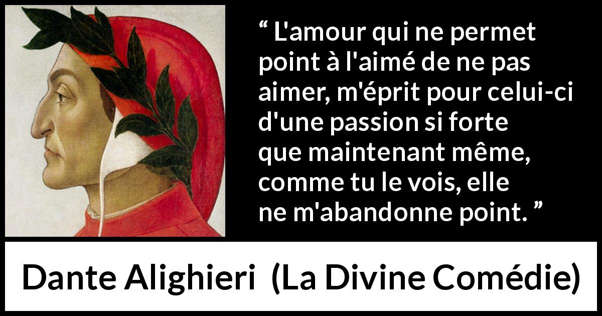 Citation de Dante Alighieri sur la passion tirée de La Divine Comédie - L'amour qui ne permet point à l'aimé de ne pas aimer, m'éprit pour celui-ci d'une passion si forte que maintenant même, comme tu le vois, elle ne m'abandonne point.