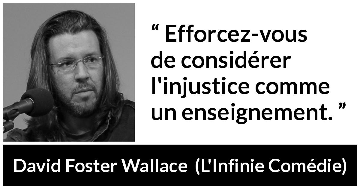 Citation de David Foster Wallace sur l'injustice tirée de L'Infinie Comédie - Efforcez-vous de considérer l'injustice comme un enseignement.