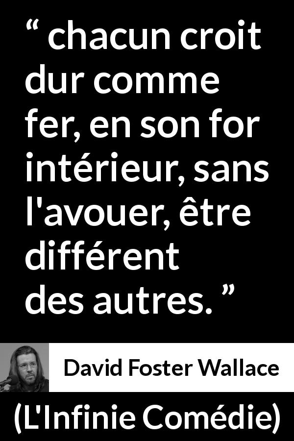 Citation de David Foster Wallace sur la différence tirée de L'Infinie Comédie - chacun croit dur comme fer, en son for intérieur, sans l'avouer, être différent des autres.
