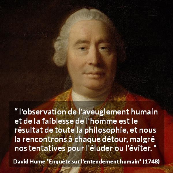 Citation de David Hume sur l'humanité tirée d'Enquête sur l'entendement humain - l'observation de l'aveuglement humain et de la faiblesse de l'homme est le résultat de toute la philosophie, et nous la rencontrons à chaque détour, malgré nos tentatives pour l'éluder ou l'éviter.