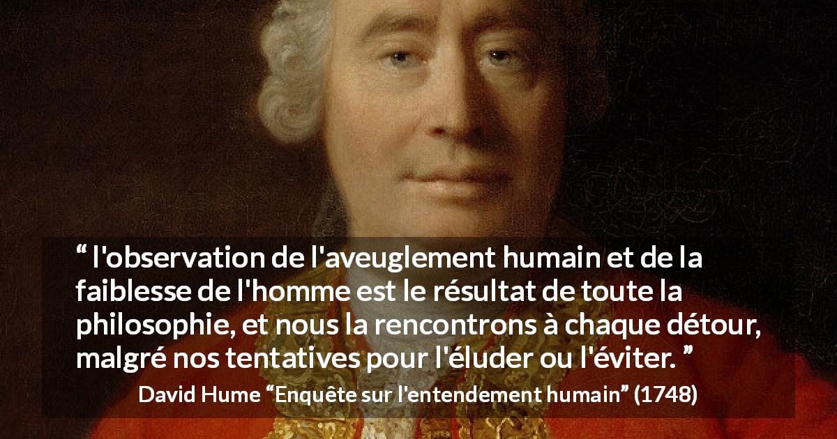 Citation de David Hume sur l'humanité tirée d'Enquête sur l'entendement humain - l'observation de l'aveuglement humain et de la faiblesse de l'homme est le résultat de toute la philosophie, et nous la rencontrons à chaque détour, malgré nos tentatives pour l'éluder ou l'éviter.