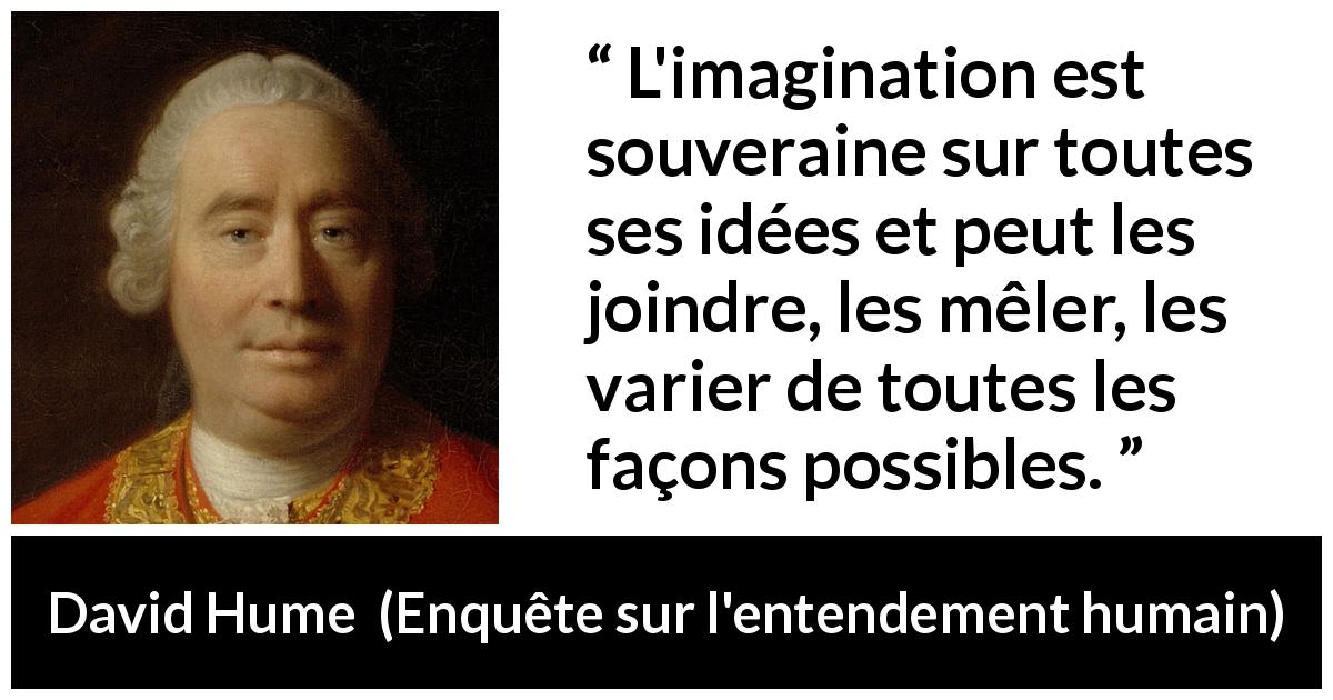 Citation de David Hume sur l'imagination tirée d'Enquête sur l'entendement humain - L'imagination est souveraine sur toutes ses idées et peut les joindre, les mêler, les varier de toutes les façons possibles.