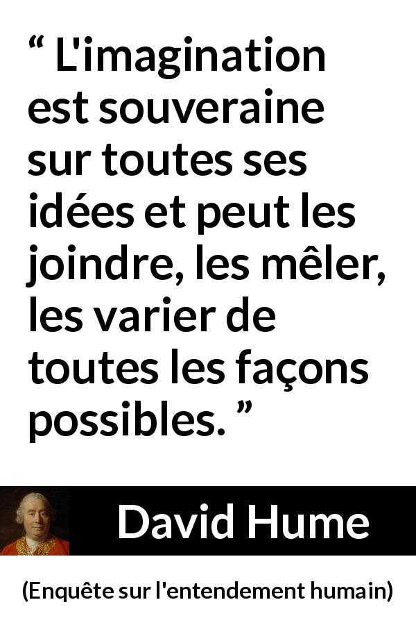 Citation de David Hume sur l'imagination tirée d'Enquête sur l'entendement humain - L'imagination est souveraine sur toutes ses idées et peut les joindre, les mêler, les varier de toutes les façons possibles.