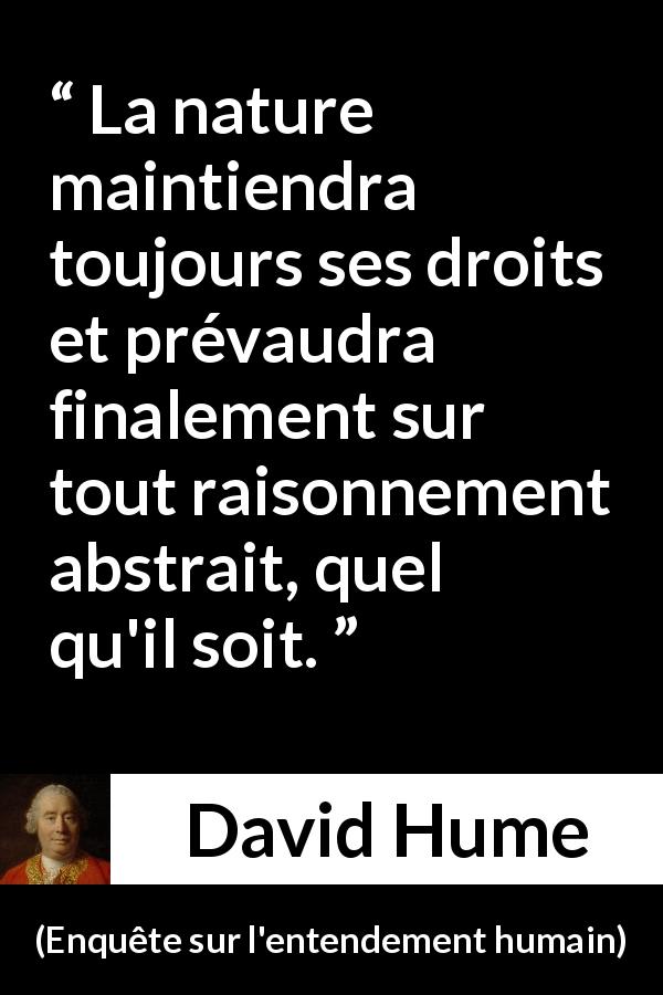 Citation de David Hume sur la nature tirée d'Enquête sur l'entendement humain - La nature maintiendra toujours ses droits et prévaudra finalement sur tout raisonnement abstrait, quel qu'il soit.