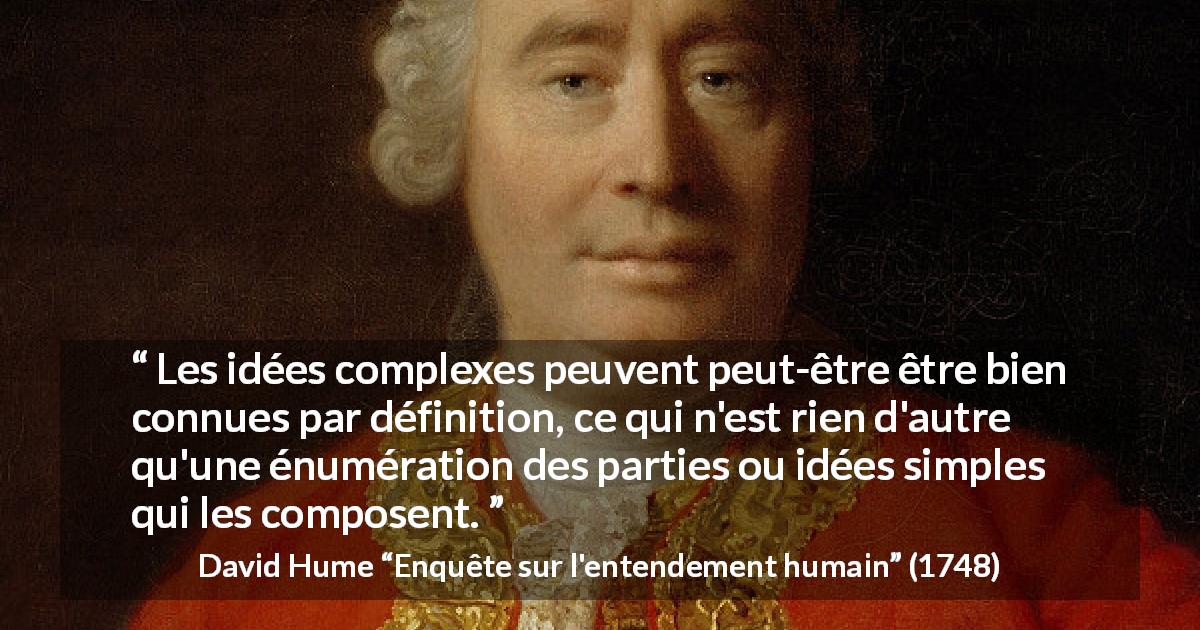 Citation de David Hume sur la simplicité tirée d'Enquête sur l'entendement humain - Les idées complexes peuvent peut-être être bien connues par définition, ce qui n'est rien d'autre qu'une énumération des parties ou idées simples qui les composent.