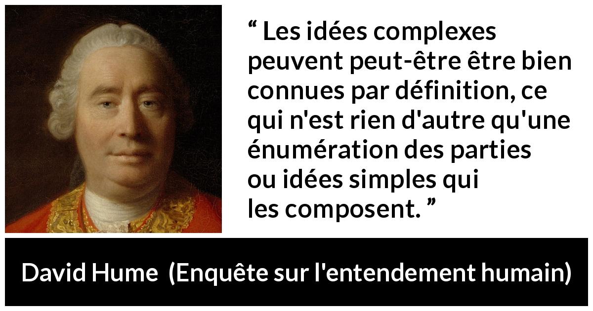 Citation de David Hume sur la simplicité tirée d'Enquête sur l'entendement humain - Les idées complexes peuvent peut-être être bien connues par définition, ce qui n'est rien d'autre qu'une énumération des parties ou idées simples qui les composent.