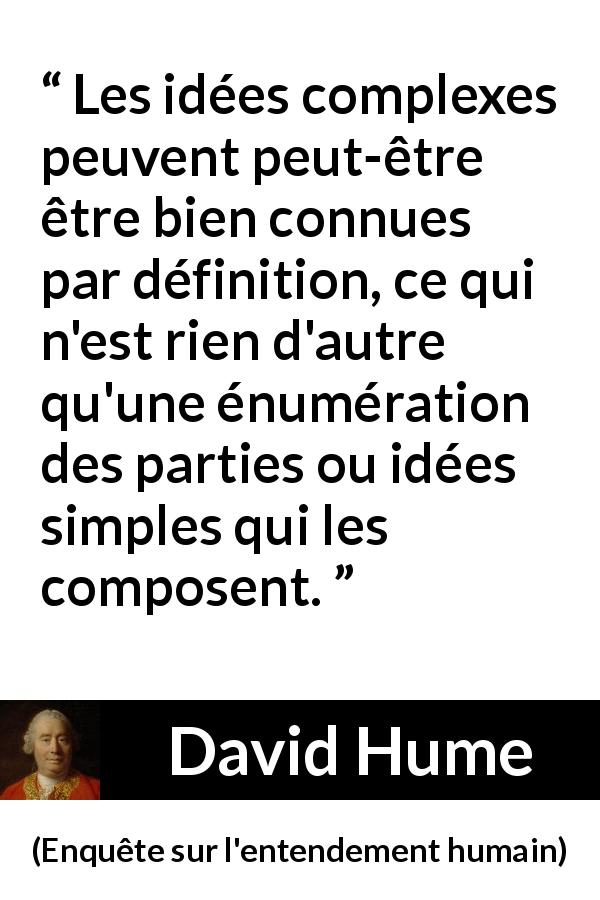 Citation de David Hume sur la simplicité tirée d'Enquête sur l'entendement humain - Les idées complexes peuvent peut-être être bien connues par définition, ce qui n'est rien d'autre qu'une énumération des parties ou idées simples qui les composent.